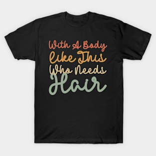 With A Body Like This Who Needs Hair T-Shirt